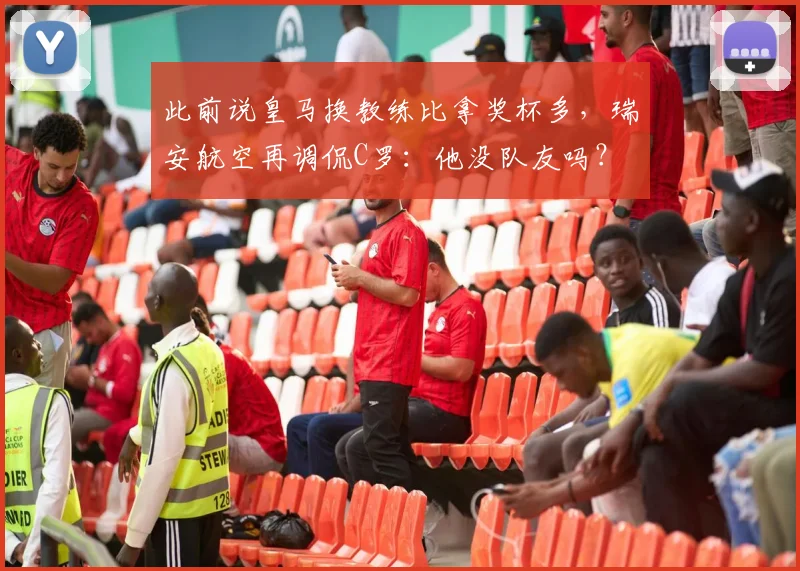 此前说皇马换教练比拿奖杯多，瑞安航空再调侃C罗：他没队友吗？