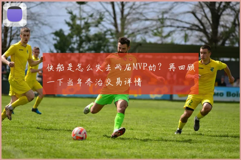 快船是怎么失去两届MVP的？再回顾一下当年乔治交易详情